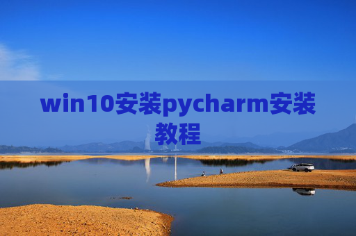 win10安装pycharm安装教程 win10安装pycharm安装教程
