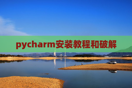 pycharm安装教程和破解 pycharm安装教程和破解